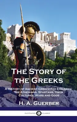 Příběh Řeků: Dějiny starověkého Řecka pro děti: Athéňané, Sparťané, jejich kultury, války a bohové - Story of the Greeks: A History of Ancient Greece for Children; the Athenians, Spartans, their Cultures, Wars and Gods