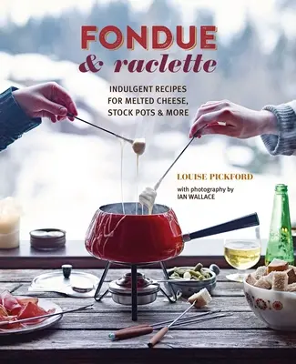 Fondue a raclette: Vychutnejte si požitkářské recepty na roztavený sýr, hrnce s vývarem a další pokrmy. - Fondue & Raclette: Indulgent Recipes for Melted Cheese, Stock Pots & More