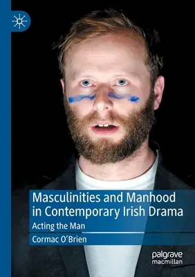 Maskulinita a mužství v současném irském dramatu: Hrát muže - Masculinities and Manhood in Contemporary Irish Drama: Acting the Man