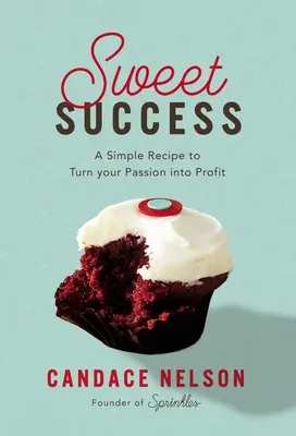 Sladký úspěch: Jednoduchý recept, jak proměnit svou vášeň v zisk - Sweet Success: A Simple Recipe to Turn Your Passion Into Profit