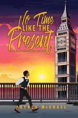 Žádný čas není lepší než přítomnost: 7 způsobů, jak zlepšit svůj život hned teď - No Time Like The Present: 7 Ways to Enhance Your Life Now