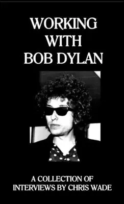 Spolupráce s Bobem Dylanem: Sbírka rozhovorů: Chris Wade - Working with Bob Dylan: A Collection of Interviews by Chris Wade