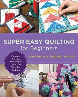 Super snadné quiltování pro začátečníky: Snadné prošívání pro začátečníky: vzory, projekty a spousta tipů, jak začít s prošíváním. - Super Easy Quilting for Beginners: Patterns, Projects, and Tons of Tips to Get Started in Quilting