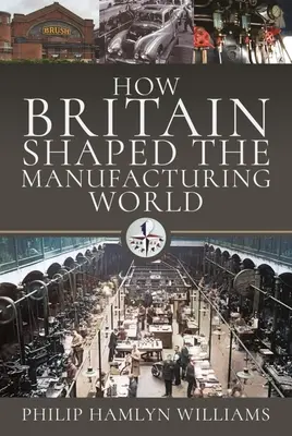 Jak Británie utvářela svět výroby: 1851 - 1951 - How Britain Shaped the Manufacturing World: 1851 - 1951