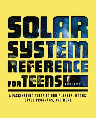 Příručka o sluneční soustavě pro dospívající: Fascinující průvodce po našich planetách, měsících, vesmírných programech a dalších zajímavostech. - Solar System Reference for Teens: A Fascinating Guide to Our Planets, Moons, Space Programs, and More