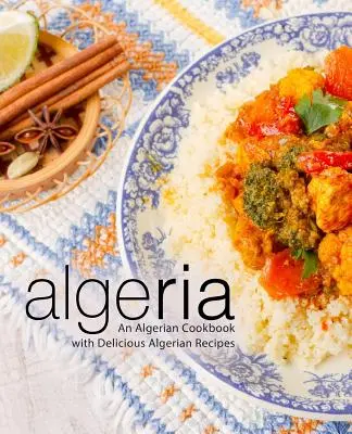Alžírsko: Alžírská kuchařka s lahodnými alžírskými recepty (2. vydání) - Algeria: An Algerian Cookbook with Delicious Algerian Recipes (2nd Edition)