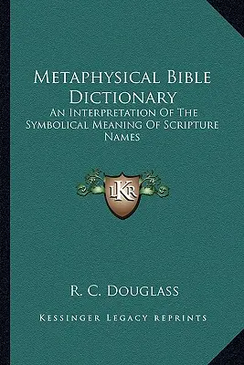 Metafyzický biblický slovník: Výklad symbolického významu jmen z Písma svatého. - Metaphysical Bible Dictionary: An Interpretation of the Symbolical Meaning of Scripture Names