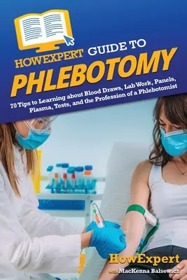 JakExpertův průvodce flebotomií: 70 tipů, jak se dozvědět něco o odběrech krve, laboratorní práci, panelech, plazmě, testech a profesi flebotomika - HowExpert Guide to Phlebotomy: 70 Tips to Learning about Blood Draws, Lab Work, Panels, Plasma, Tests, and the Profession of a Phlebotomist