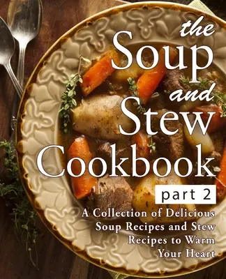 Kuchařka polévek a gulášů 2: Sbírka lahodných polévkových a gulášových receptů, které zahřejí vaše srdce (2. vydání) - The Soup and Stew Cookbook 2: A Collection of Delicious Soup Recipes and Stew Recipes to Warm Your Heart (2nd Edition)