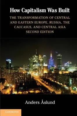 Jak se budoval kapitalismus: Přeměna střední a východní Evropy, Ruska, Kavkazu a Střední Asie - How Capitalism Was Built: The Transformation of Central and Eastern Europe, Russia, the Caucasus, and Central Asia
