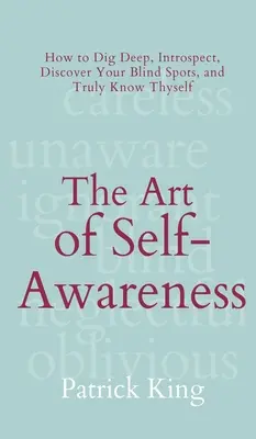 Umění sebeuvědomění: Jak se ponořit do hloubky, provést introspekci, objevit svá slepá místa a skutečně poznat sám sebe? - The Art of Self-Awareness: How to Dig Deep, Introspect, Discover Your Blind Spots, and Truly Know Thyself