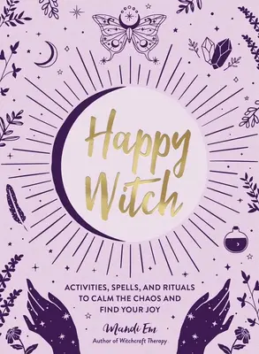 Šťastná čarodějka: Čarodějka: Aktivity, kouzla a rituály pro zklidnění chaosu a nalezení radosti - Happy Witch: Activities, Spells, and Rituals to Calm the Chaos and Find Your Joy