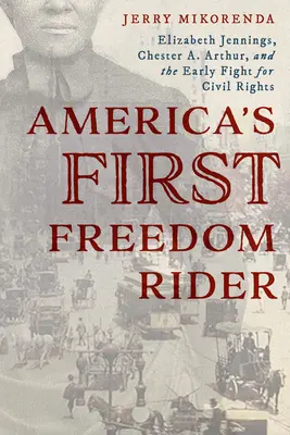 První americký jezdec za svobodou: Elizabeth Jenningsová, Chester A. Arthur a počátky boje za občanská práva. - America's First Freedom Rider: Elizabeth Jennings, Chester A. Arthur, and the Early Fight for Civil Rights