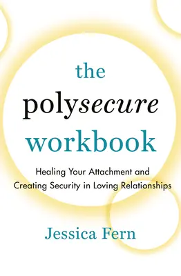 Pracovní sešit Polysecure: Uzdravení vaší náklonnosti a vytvoření bezpečí v milostných vztazích - příručka - The Polysecure Workbook: Healing Your Attachment and Creating Security in Loving Relationships