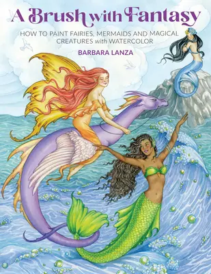 Štětec fantazie: Jak malovat víly, mořské panny a kouzelná stvoření akvarelem - A Brush with Fantasy: How to Paint Fairies, Mermaids and Magical Creatures with Watercolor