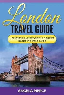 Cestovní průvodce Londýnem: Cestovní průvodce Londýn, Velká Británie: Ultimátní průvodce na turistické cesty - London Travel Guide: The Ultimate London, United Kingdom Tourist Trip Travel Guide