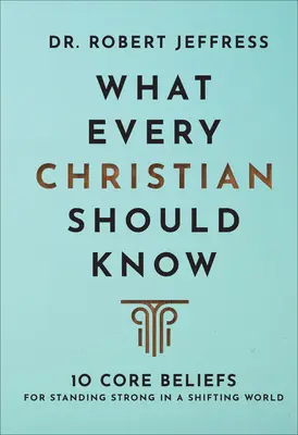 Co by měl vědět každý křesťan: 10 základních přesvědčení, jak obstát v měnícím se světě - What Every Christian Should Know: 10 Core Beliefs for Standing Strong in a Shifting World