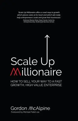 Scale Up Millionaire: Jak prodat svůj podnik, který rychle roste a přináší vysokou přidanou hodnotu? - Scale Up Millionaire: How to Sell Your Way to a Fast Growth, High Value Enterprise