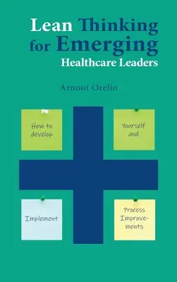 Štíhlé myšlení pro začínající vedoucí pracovníky ve zdravotnictví: Jak se rozvíjet a zavádět zlepšení procesů? - Lean Thinking for Emerging Healthcare Leaders: How to Develop Yourself and Implement Process Improvements