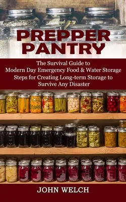 Prepper Pantry: (Kroky k vytvoření dlouhodobého skladu, který umožní přežít jakýkoli D): Průvodce přežitím v moderním nouzovém skladování potravin a vody - Prepper Pantry: The Survival Guide to Modern Day Emergency Food & Water Storage (Steps for Creating Long-term Storage to Survive Any D