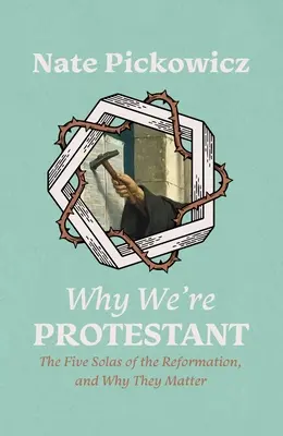 Proč jsme protestanti: Pět solí reformace a proč na nich záleží - Why We're Protestant: The Five Solas of the Reformation, and Why They Matter