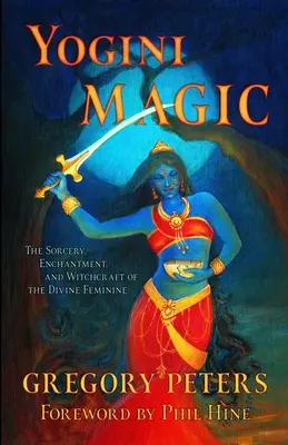 Jogínská magie: Čáry, kouzla a čáry božského ženství - Yogini Magic: The Sorcery, Enchantment and Witchcraft of the Divine Feminine