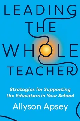 Vedení celého učitele: Strategie pro podporu pedagogů ve vaší škole - Leading the Whole Teacher: Strategies for Supporting the Educators in Your School