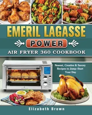 Emeril Lagasse Power Air Fryer 360 Cookbook: Kuchařka pro kuchaře a kuchařky: Nejnovější, kreativní a pikantní recepty, které vás nastartují do nového dne. - Emeril Lagasse Power Air Fryer 360 Cookbook: Newest, Creative & Savory Recipes to Jump-Start Your Day