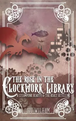 Růže v Hodinové knihovně: Kráska a zvíře: Steampunkový příběh Kráska a zvíře - The Rose in the Clockwork Library: A Steampunk Beauty & the Beast Retelling