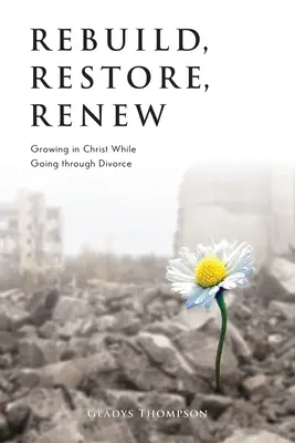 Obnovit, obnovit, obnovit: Růst v Kristu při rozvodu - Rebuild, Restore, Renew: Growing in Christ While Going through Divorce