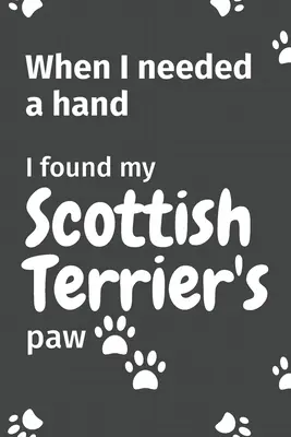 Když jsem potřebovala pomocnou ruku, našla jsem tlapku svého skotského teriéra: Pro fanoušky štěňat skotského teriéra - When I needed a hand, I found my Scottish Terrier's paw: For Scottish Terrier Puppy Fans