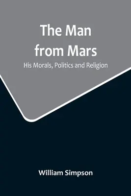 Muž z Marsu: Jeho morálka, politika a náboženství - The Man from Mars: His Morals, Politics and Religion