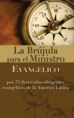 La Brjula Para El Ministro Evanglico: Por 23 Destacados Dirigentes Evanglicos de la Amrica Latina. - La Brjula Para El Ministro Evanglico: Por 23 Destacados Dirigentes Evanglicos de la Amrica Latina