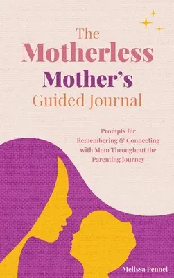 Průvodce matky bez matky: Podněty pro vzpomínání na maminku a navázání kontaktu s ní během rodičovské cesty. - The Motherless Mother's Guided Journal: Prompts for Remembering and Connecting with Mom Throughout the Parenting Journey