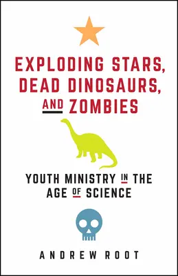 Vybuchující hvězdy, mrtví dinosauři a zombie: Mládežnická služba ve věku vědy - Exploding Stars, Dead Dinosaurs, and Zombies: Youth Ministry in the Age of Science