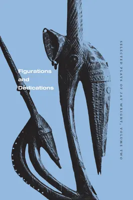 Figurace a dedikace: Vybrané hry Jaye Wrighta, svazek druhý - Figurations and Dedications: Selected Plays of Jay Wright, Volume Two