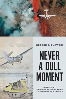 Never a Dull Moment: A Memoir of Canadian Naval Aviation, Firebombing and Theatre (Vzpomínky na kanadské námořní letectvo, bombardování a divadlo). - Never a Dull Moment: A Memoir of Canadian Naval Aviation, Firebombing and Theatre