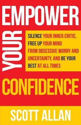 Posilte své sebevědomí: Utište svého vnitřního kritika, zbavte svou mysl obsedantní nejistoty a buďte vždy nejlepší. - Empower Your Confidence: Silence Your Inner Critic, Free Up Your Mind from Obsessive Uncertainty, and Be Your Best at All Times