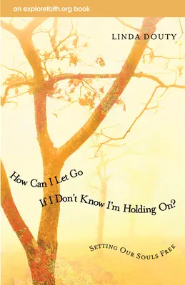 Jak se mám pustit, když nevím, že se držím? Osvobození našich duší - How Can I Let Go If I Don't Know I'm Holding On?: Setting Our Souls Free