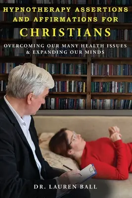 Hypnoterapie Tvrzení a afirmace pro křesťany: Překonání mnoha našich zdravotních problémů a rozšíření naší mysli - Hypnotherapy Assertions and Affirmations for Christians: Overcoming Our Many Health Issues & Expanding Our Minds