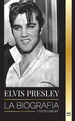 Elvis Presley: Životopis; sláva, evangelium a osamělý život krále rokenrolu - Elvis Presley: La biografa; la fama, el gospel y la vida solitaria del rey del rock and roll
