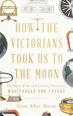 Jak nás viktoriáni vzali na Měsíc: Příběh inovátorů 19. století, kteří vytvořili naši budoucnost - How the Victorians Took Us to the Moon: The Story of the 19th-Century Innovators Who Forged Our Future