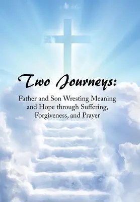Dvě cesty: Otec a syn hledají smysl a naději skrze utrpení, odpuštění a modlitbu - Two Journeys: Father and Son Wresting Meaning and Hope Through Suffering, Forgiveness, and Prayer