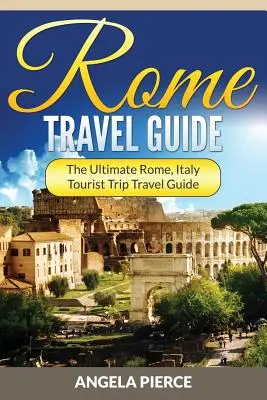 Cestovní průvodce Římem: Řím, Itálie Cestovní průvodce na turistické výlety - Rome Travel Guide: The Ultimate Rome, Italy Tourist Trip Travel Guide