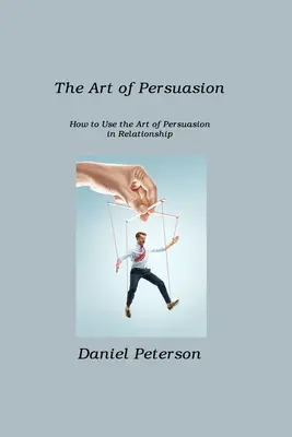 Umění přesvědčit: Jak používat umění přesvědčování ve vztazích? - The Art of Persuasion: How to Use the Art of Persuasion in Relationship