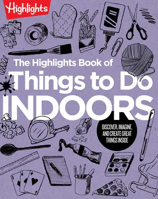 The Highlights Book of Things to Do Indoor: Kniha Highlights: Objevujte, vymýšlejte a vytvářejte skvělé věci v interiéru - The Highlights Book of Things to Do Indoors: Discover, Imagine, and Create Great Things Inside