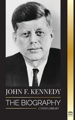 John F. Kennedy: Životopis - Americké století prezidentství JFK, jeho zavraždění a trvalý odkaz - John F. Kennedy: The Biography - The American Century of the JFK presidency, his assassination and lasting legacy