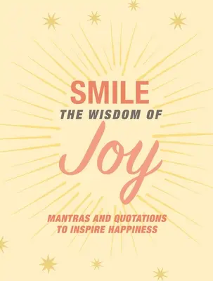 Úsměv: Moudrost radosti: Vydejte se na cestu radosti: Afirmace a citáty, které inspirují ke štěstí. - Smile: The Wisdom of Joy: Affirmations and Quotations to Inspire Happiness