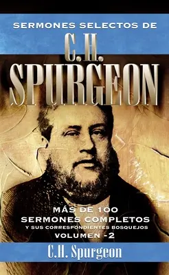 Sermones selectos de C. H. Spurgeon Vol. 2: Mas de 100 sermones completos y sus correspondientes bosquejos - Sermones selectos de C.H. Spurgeon Vol. 2: Mas de 100 sermones completos y sus correspondientes bosquejos