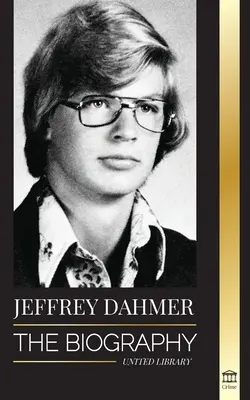 Jeffrey Dahmer: Životopis kanibala a nekrofilního sériového vraha z Milwaukee - americká noční můra plná vražd a kanibalismu - Jeffrey Dahmer: The Biography of the Milwaukee Cannibal and Necrophiliac Serial Killer - An American Nightmare of Murder & Cannibalism